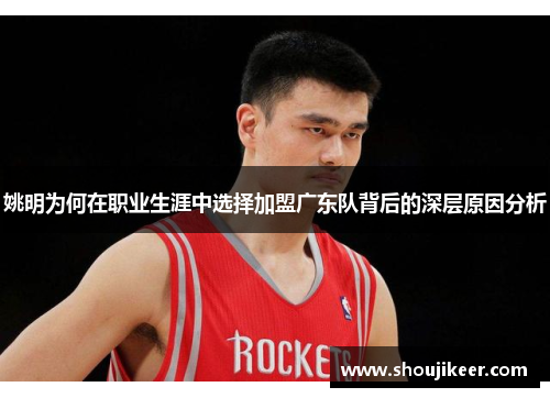 姚明为何在职业生涯中选择加盟广东队背后的深层原因分析