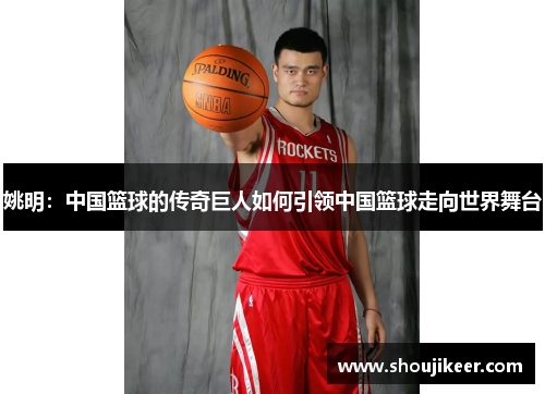 姚明：中国篮球的传奇巨人如何引领中国篮球走向世界舞台