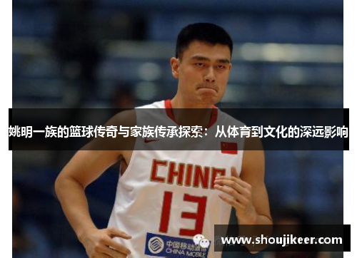姚明一族的篮球传奇与家族传承探索：从体育到文化的深远影响