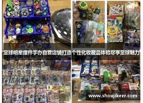 足球明星摆件手办自营店铺打造个性化收藏品体验尽享足球魅力