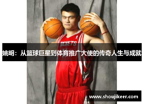 姚明：从篮球巨星到体育推广大使的传奇人生与成就