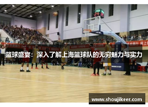 篮球盛宴：深入了解上海篮球队的无穷魅力与实力