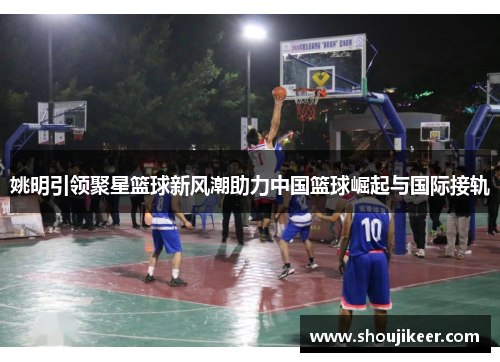 姚明引领聚星篮球新风潮助力中国篮球崛起与国际接轨