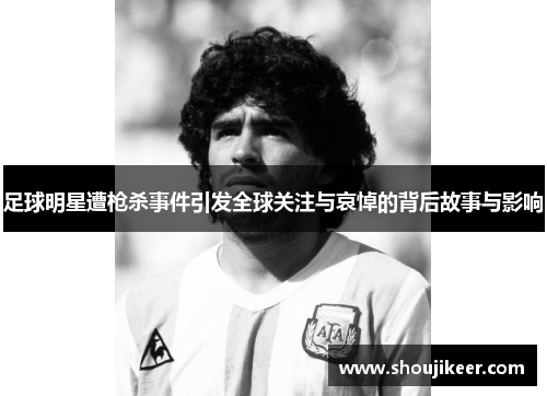 足球明星遭枪杀事件引发全球关注与哀悼的背后故事与影响
