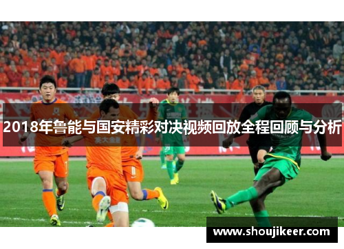 2018年鲁能与国安精彩对决视频回放全程回顾与分析
