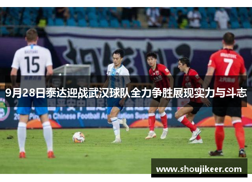 9月28日泰达迎战武汉球队全力争胜展现实力与斗志