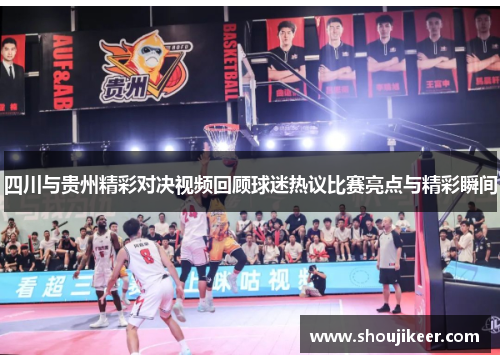 四川与贵州精彩对决视频回顾球迷热议比赛亮点与精彩瞬间