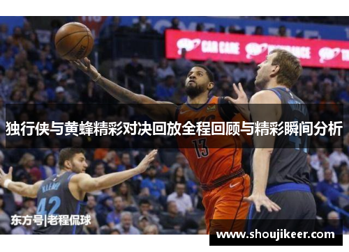 独行侠与黄蜂精彩对决回放全程回顾与精彩瞬间分析