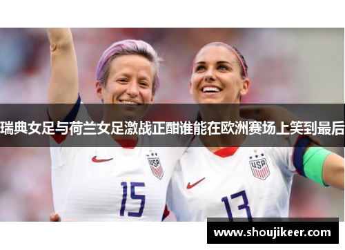 瑞典女足与荷兰女足激战正酣谁能在欧洲赛场上笑到最后