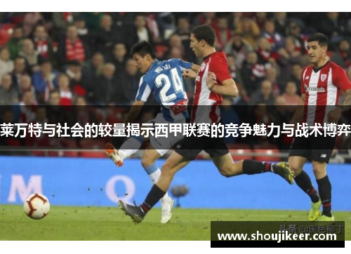 莱万特与社会的较量揭示西甲联赛的竞争魅力与战术博弈
